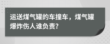 运送煤气罐的车撞车，煤气罐爆炸伤人谁负责？