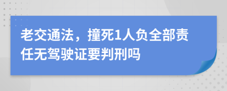 老交通法，撞死1人负全部责任无驾驶证要判刑吗