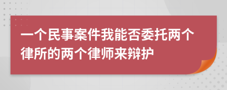 一个民事案件我能否委托两个律所的两个律师来辩护