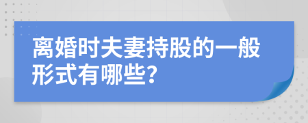 离婚时夫妻持股的一般形式有哪些？