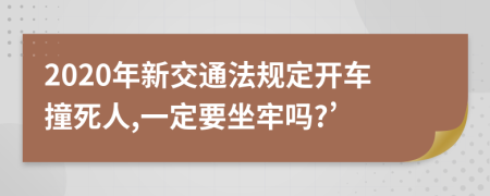 2020年新交通法规定开车撞死人,一定要坐牢吗?’