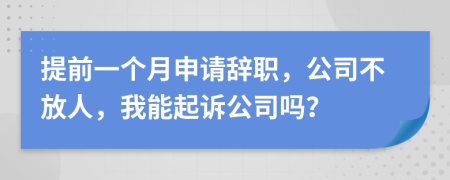 提前一个月申请辞职，公司不放人，我能起诉公司吗？