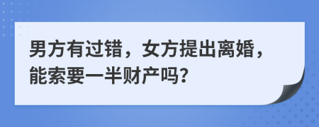 男方有过错，女方提出离婚，能索要一半财产吗？