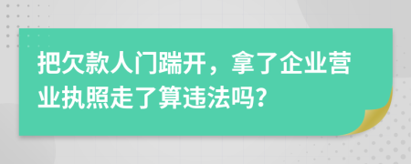 把欠款人门踹开，拿了企业营业执照走了算违法吗？