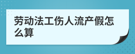 劳动法工伤人流产假怎么算