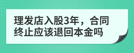 理发店入股3年，合同终止应该退回本金吗