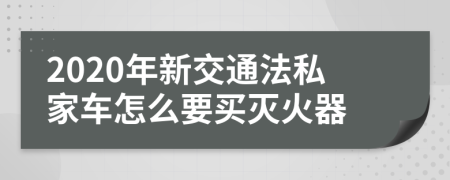 2020年新交通法私家车怎么要买灭火器