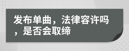 发布单曲，法律容许吗，是否会取缔