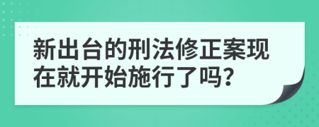 新出台的刑法修正案现在就开始施行了吗？