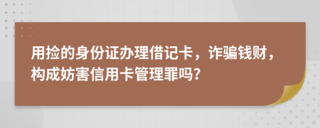 用捡的身份证办理借记卡，诈骗钱财，构成妨害信用卡管理罪吗？