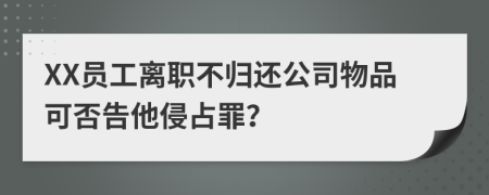 XX员工离职不归还公司物品可否告他侵占罪？