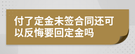 付了定金未签合同还可以反悔要回定金吗