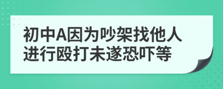 初中A因为吵架找他人进行殴打未遂恐吓等