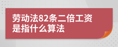 劳动法82条二倍工资是指什么算法