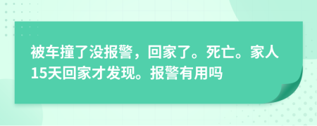 被车撞了没报警，回家了。死亡。家人15天回家才发现。报警有用吗