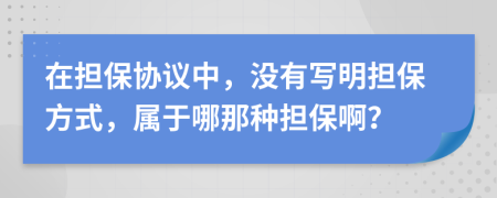 在担保协议中，没有写明担保方式，属于哪那种担保啊？