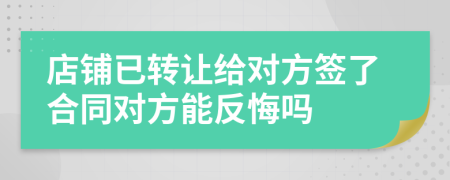 店铺已转让给对方签了合同对方能反悔吗