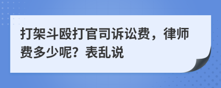 打架斗殴打官司诉讼费，律师费多少呢？表乱说