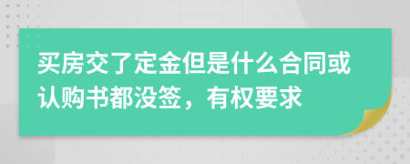 买房交了定金但是什么合同或认购书都没签，有权要求