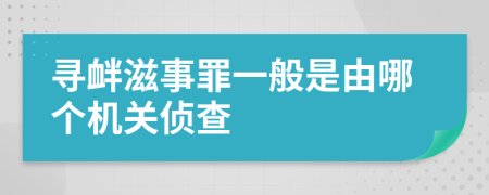 寻衅滋事罪一般是由哪个机关侦查