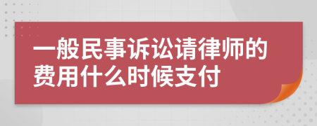 一般民事诉讼请律师的费用什么时候支付