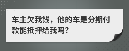 车主欠我钱，他的车是分期付款能抵押给我吗？