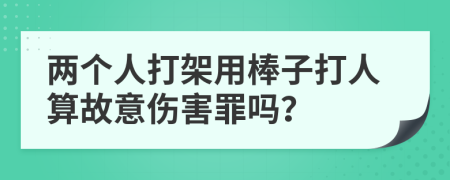 两个人打架用棒子打人算故意伤害罪吗？