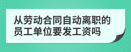 从劳动合同自动离职的员工单位要发工资吗
