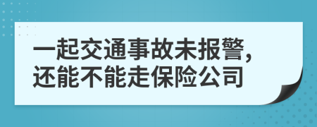 一起交通事故未报警,还能不能走保险公司
