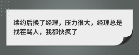 续约后换了经理，压力很大，经理总是找茬骂人，我都快疯了