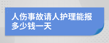 人伤事故请人护理能报多少钱一天