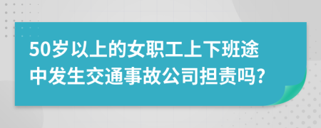 50岁以上的女职工上下班途中发生交通事故公司担责吗?