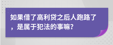 如果借了高利贷之后人跑路了，是属于犯法的事嘛？