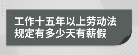 工作十五年以上劳动法规定有多少天有薪假