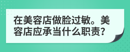 在美容店做脸过敏。美容店应承当什么职责？