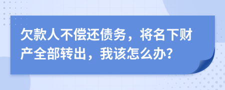 欠款人不偿还债务，将名下财产全部转出，我该怎么办？