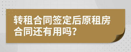 转租合同签定后原租房合同还有用吗？