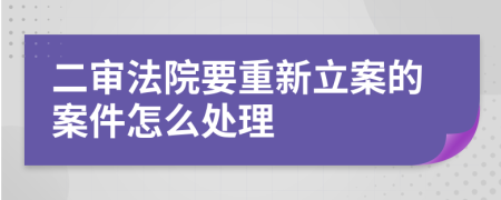 二审法院要重新立案的案件怎么处理