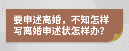 要申述离婚，不知怎样写离婚申述状怎样办？