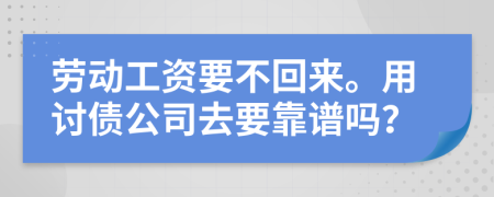 劳动工资要不回来。用讨债公司去要靠谱吗？