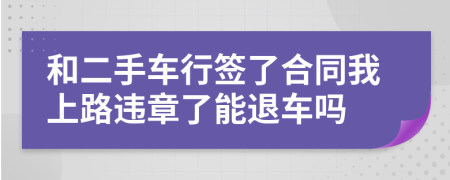 和二手车行签了合同我上路违章了能退车吗