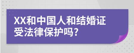 XX和中国人和结婚证受法律保护吗?