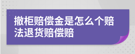 撤柜赔偿金是怎么个赔法退货赔偿赔