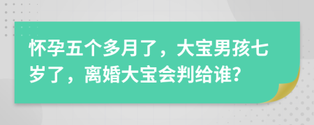 怀孕五个多月了，大宝男孩七岁了，离婚大宝会判给谁？