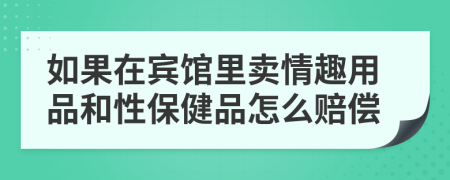 如果在宾馆里卖情趣用品和性保健品怎么赔偿