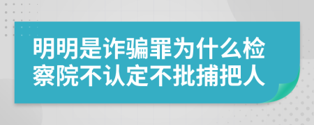 明明是诈骗罪为什么检察院不认定不批捕把人