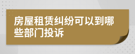 房屋租赁纠纷可以到哪些部门投诉