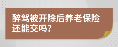 醉驾被开除后养老保险还能交吗？
