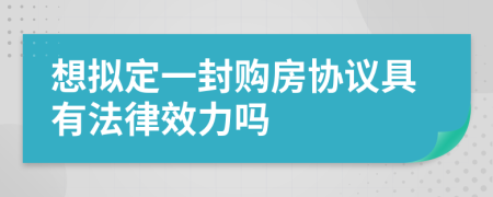 想拟定一封购房协议具有法律效力吗