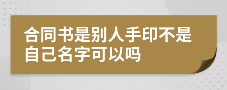 合同书是别人手印不是自己名字可以吗